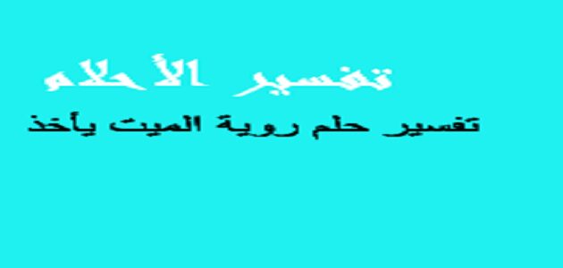 تفسير حلم الميت يأخذ شئ